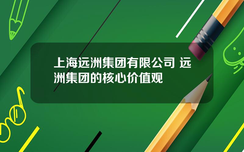 上海远洲集团有限公司 远洲集团的核心价值观